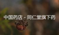 中國藥店－同仁堂旗下藥店擬明年一季度前全部直營