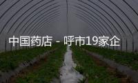 中國藥店－呼市19家企業《藥品經營許可證》注銷