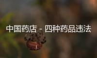 中國藥店－四種藥品違法廣告被曝光 文號被撤消后仍然發布