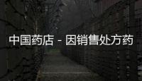 中國藥店－因銷售處方藥患者致死 藥店惹上官司