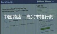 中國藥店－嘉興市推行藥品零售連鎖企業(yè)執(zhí)業(yè)藥師遠程審方
