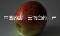 中國藥店－云南白藥：產品列低價藥目錄 或量價齊升