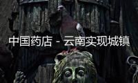 中國(guó)藥店－云南實(shí)現(xiàn)城鎮(zhèn)居民醫(yī)療保險(xiǎn)制度全覆蓋