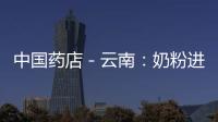 中國藥店－云南：奶粉進藥店有多重“緊箍咒”