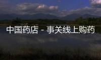 中國藥店－事關線上購藥 一定要看！
