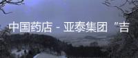中國藥店－亞泰集團(tuán)“吉林大藥房”欲布局黑遼市場