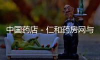 中國藥店－仁和藥房網與廣西邦琪藥業集團正式達成戰略合作