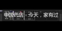 中國藥店－今天，家有過期藥快去這16家藥店兌換