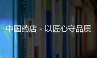 中國藥店－以匠心守品質，懷仁大健康兩產品榮獲“優質產品獎”