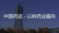 中國藥店－以嶺藥業(yè)瞄向抗腫瘤藥市場