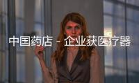 中國藥店－企業獲醫療器械注冊證方可生產銷售醫用口罩