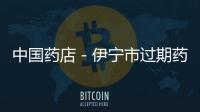 中國藥店－伊寧市過期藥品免費“以舊換新”