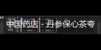 中國藥店－丹參保心茶夸大藥效被叫停 莞部分藥店依然有售