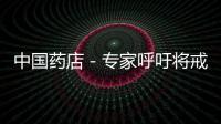 中國藥店－專家呼吁將戒煙藥納入新醫(yī)保目錄