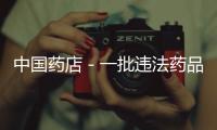 中國藥店－一批違法藥品廣告被曝光 天津同仁堂等在列