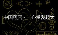 中國藥店－一心堂發起大型活動慶祝門店數突破2000