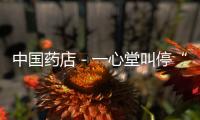 中國藥店－一心堂叫?！岸ㄔ?億元開藥店”事項并撤回申請文件