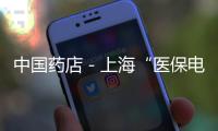 中國藥店－上海“醫保電子憑證”來了！