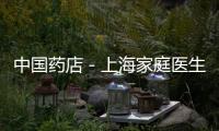 中國藥店－上海家庭醫(yī)生制試點將擴展全市 用專家充實隊伍