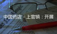中國藥店－上官鎮：開展藥店專項檢查