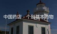 中國藥店－個別基本藥物存較嚴(yán)重質(zhì)量問題 兩種藥品被刪除