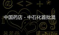 中國藥店－中石化首批混搭便利店開業 將聯手復星開藥店