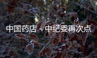 中國藥店－中紀委再次點名醫藥腐敗