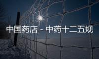 中國藥店－中藥十二五規(guī)劃醞釀出臺