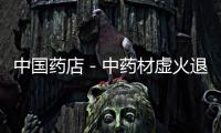中國藥店－中藥材虛火退下 80%藥材價格下滑