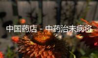 中國藥店－中藥治未病將引爆銷量
