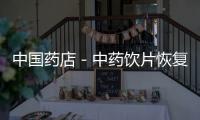中國(guó)藥店－中藥飲片恢復(fù)性增長(zhǎng) 呼吁毒性飲片生產(chǎn)文號(hào)管理