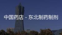 中國(guó)藥店－東北制藥制劑生產(chǎn)線通過(guò)GMP認(rèn)證