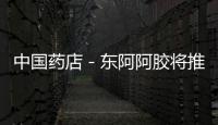 中國藥店－東阿阿膠將推小分子阿膠