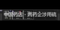 中國(guó)藥店－兩藥企涉用硫磺熏蒸山銀花制藥
