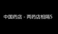 中國藥店－兩藥店相隔50米 價格相差近三成
