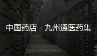 中國藥店－九州通醫(yī)藥集團首發(fā)申請18日上會