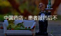 中國(guó)藥店－患者服藥后不適 狀告雙鶴藥業(yè)