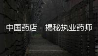 中國藥店－揭秘執業藥師考試的幕后真相