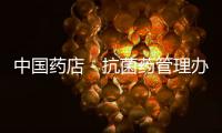 中國藥店－抗菌藥管理辦法意見稿下發(fā) 企業(yè)優(yōu)勝劣汰促整合