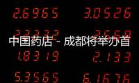 中國藥店－成都將舉辦首次國內中藥行業品牌峰會