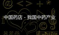 中國藥店－我國中藥產業以每年20%的速度遞增