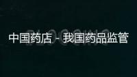 中國藥店－我國藥品監管推行“嚴管”“智管” 掃一掃每支疫苗都可追溯