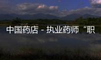 中國藥店－執業藥師“職業圍城”的內與外