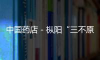中國藥店－樅陽“三不原則”開展藥店GSP認證跟蹤檢查
