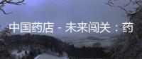 中國藥店－未來闖關：藥店專業化服務的可持續模式