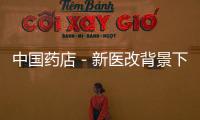 中國藥店－新醫改背景下終端用藥市場六大變化