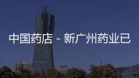 中國藥店－新廣州藥業已于5日揭牌 李楚源擔任董事長