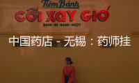 中國藥店－無錫：藥師掛靠藥店“紅線”碰不得