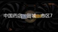 中國藥店－晉城：市區70家藥店承諾不售假藥
