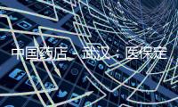 中國(guó)藥店－武漢：醫(yī)保定點(diǎn)藥店明年起必須年檢